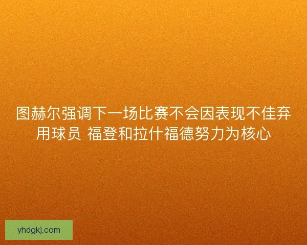 图赫尔强调下一场比赛不会因表现不佳弃用球员 福登和拉什福德努力为核心