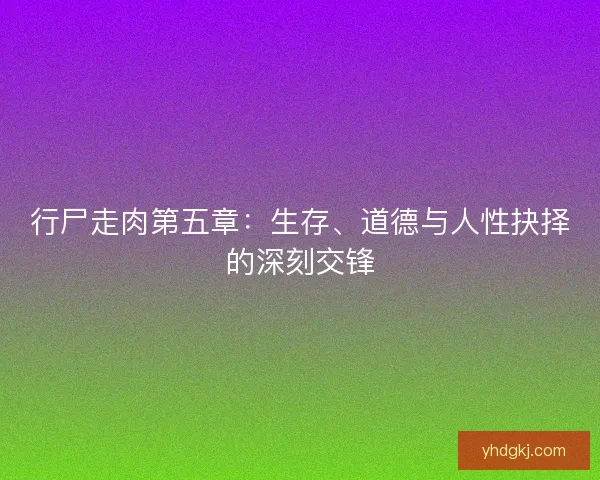 行尸走肉第五章：生存、道德与人性抉择的深刻交锋