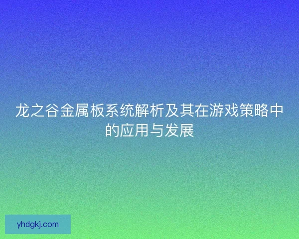 龙之谷金属板系统解析及其在游戏策略中的应用与发展