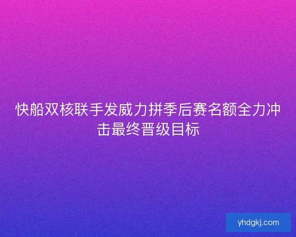 快船双核联手发威力拼季后赛名额全力冲击最终晋级目标