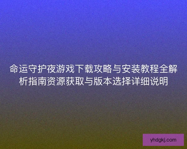 命运守护夜游戏下载攻略与安装教程全解析指南资源获取与版本选择详细说明
