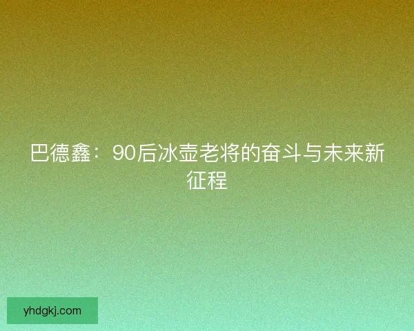巴德鑫：90后冰壶老将的奋斗与未来新征程