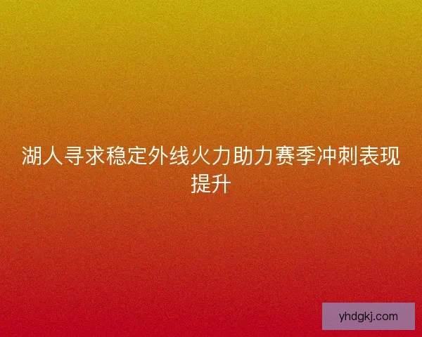 湖人寻求稳定外线火力助力赛季冲刺表现提升