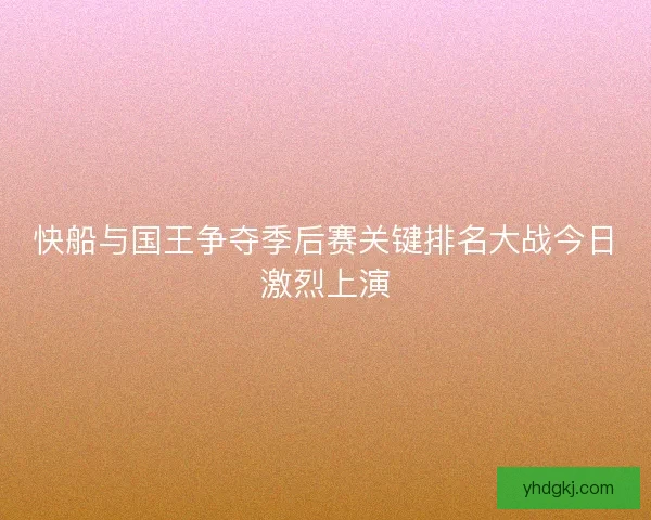 快船与国王争夺季后赛关键排名大战今日激烈上演